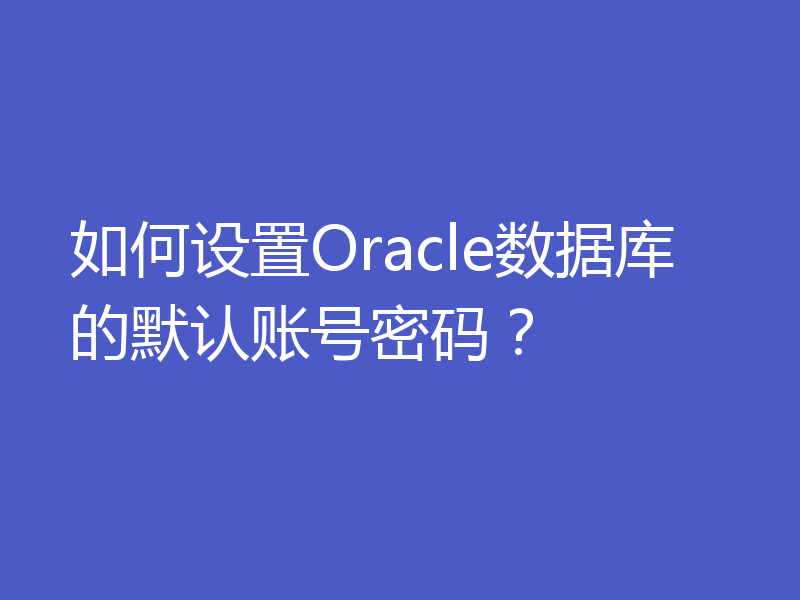 如何设置Oracle数据库的默认账号密码？