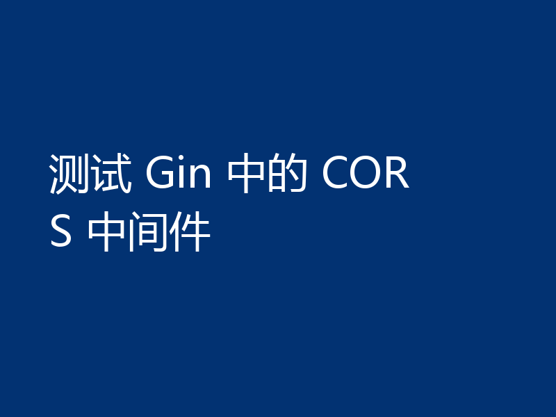 测试 Gin 中的 CORS 中间件