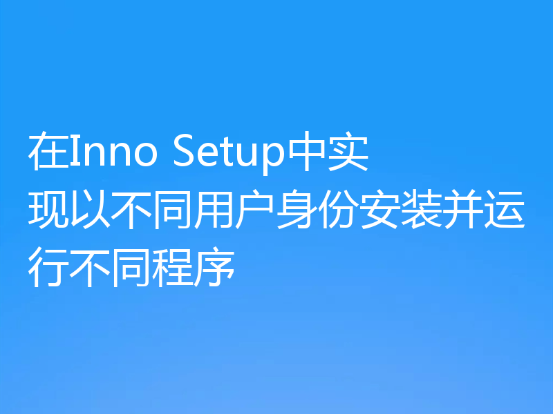 在Inno Setup中实现以不同用户身份安装并运行不同程序