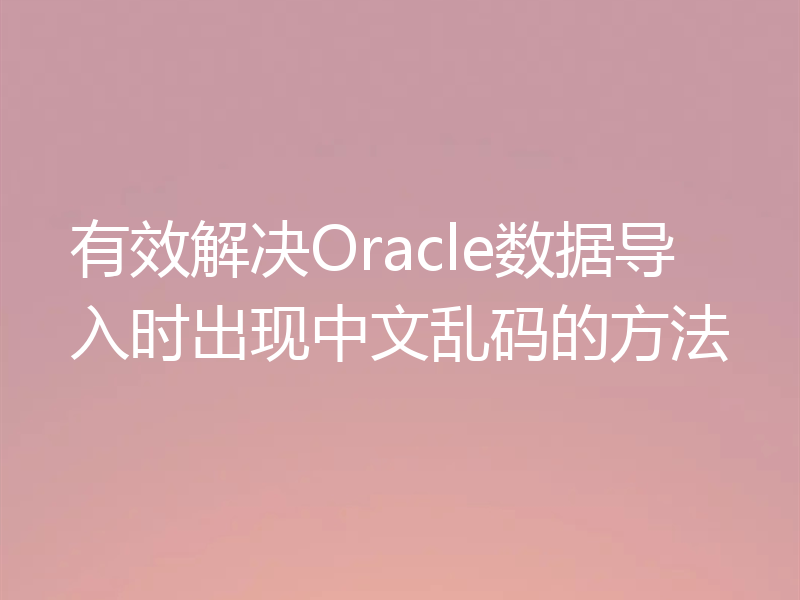 有效解决Oracle数据导入时出现中文乱码的方法