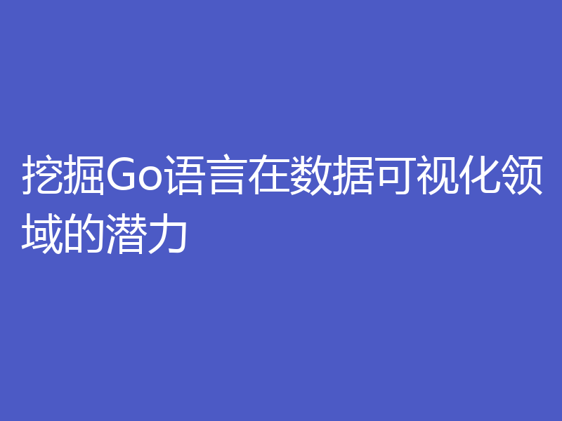 挖掘Go语言在数据可视化领域的潜力