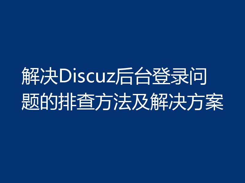 解决Discuz后台登录问题的排查方法及解决方案