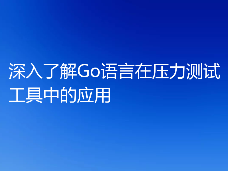 深入了解Go语言在压力测试工具中的应用