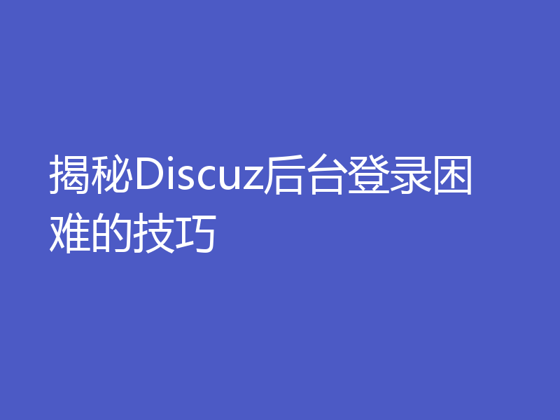 揭秘Discuz后台登录困难的技巧