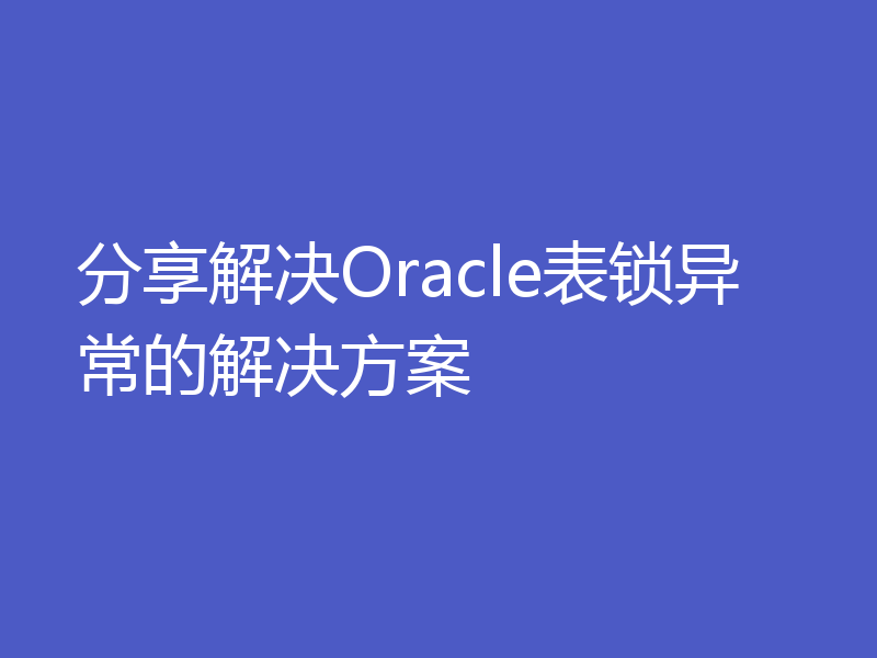 分享解决Oracle表锁异常的解决方案