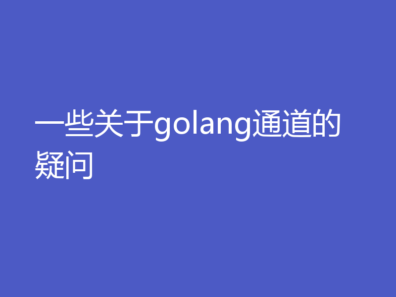 一些关于golang通道的疑问