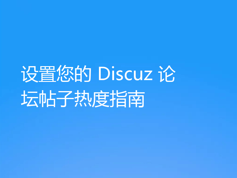 设置您的 Discuz 论坛帖子热度指南