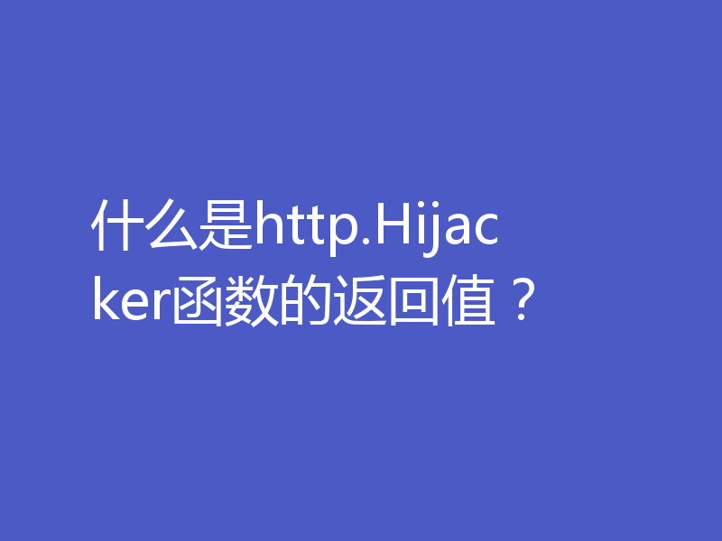 什么是http.Hijacker函数的返回值？