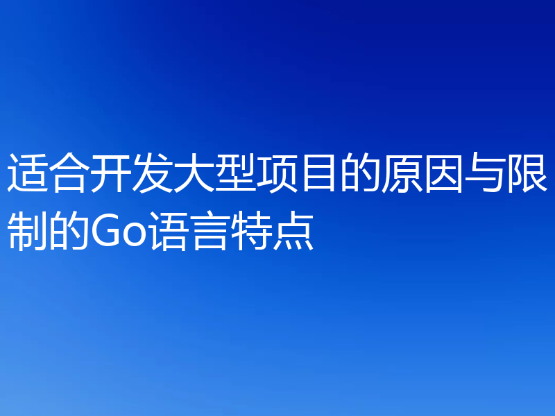 适合开发大型项目的原因与限制的Go语言特点