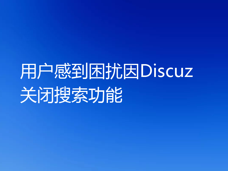 用户感到困扰因Discuz关闭搜索功能