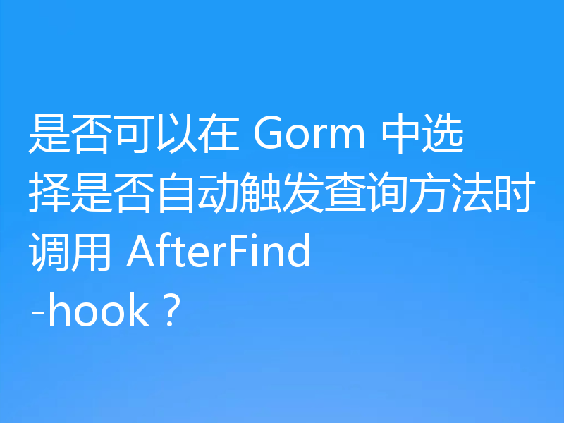 是否可以在 Gorm 中选择是否自动触发查询方法时调用 AfterFind-hook？