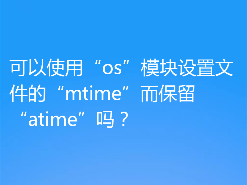 可以使用“os”模块设置文件的“mtime”而保留“atime”吗？