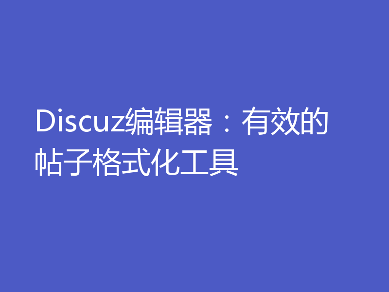 Discuz编辑器：有效的帖子格式化工具