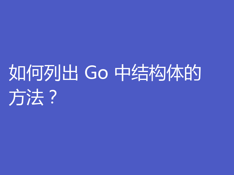 如何列出 Go 中结构体的方法？
