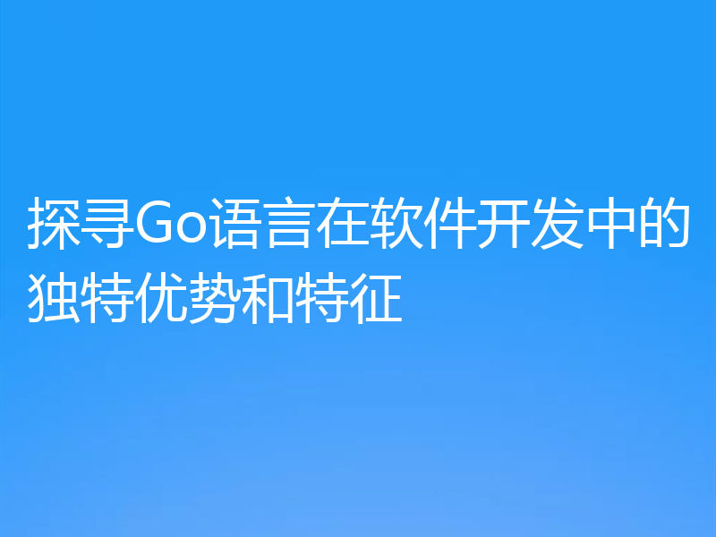 探寻Go语言在软件开发中的独特优势和特征