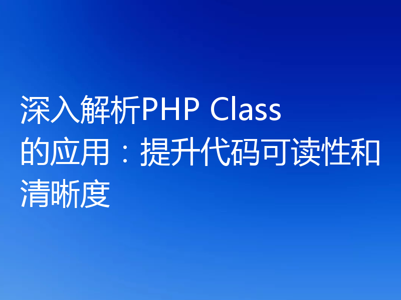 深入解析PHP Class的应用：提升代码可读性和清晰度