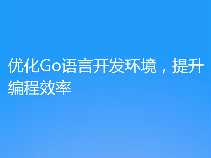 优化Go语言开发环境，提升编程效率