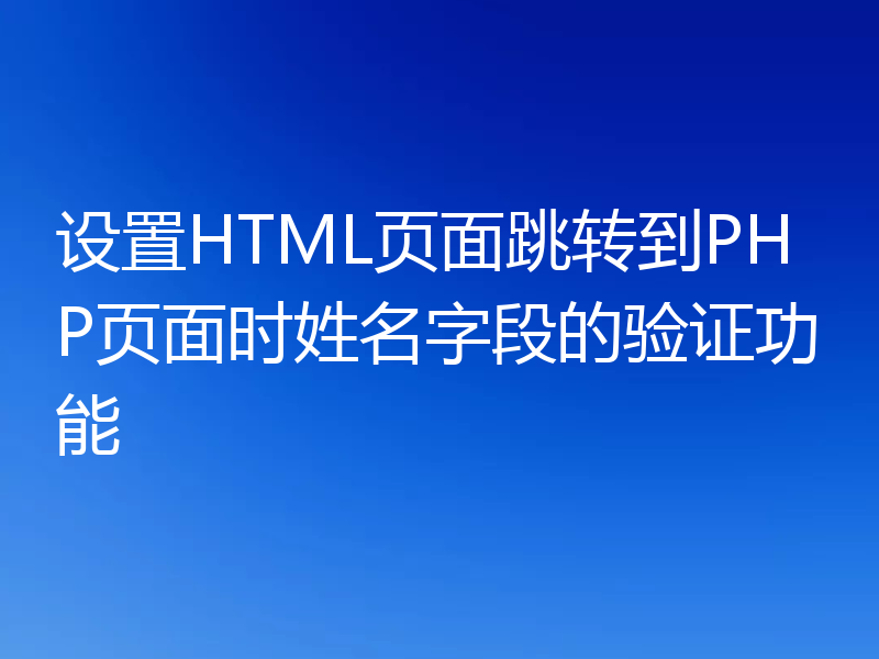 设置HTML页面跳转到PHP页面时姓名字段的验证功能