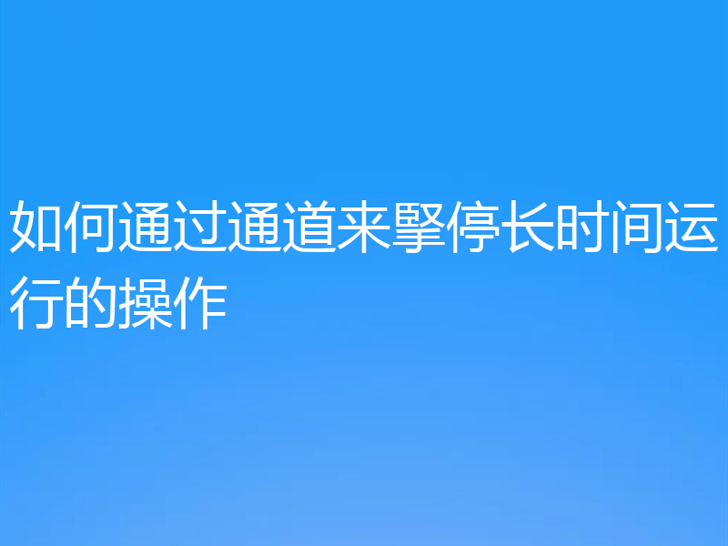 如何通过通道来掔停长时间运行的操作