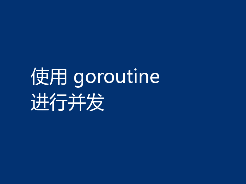 使用 goroutine 进行并发