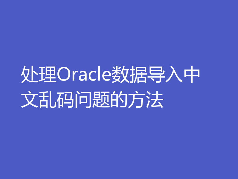 处理Oracle数据导入中文乱码问题的方法