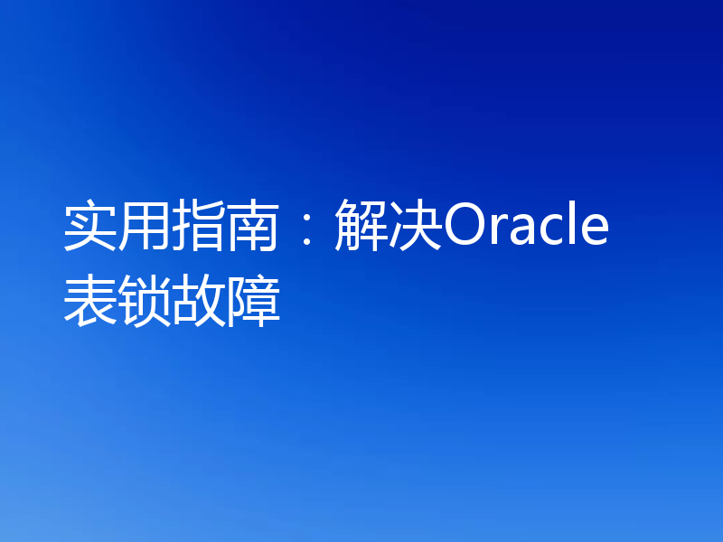 实用指南：解决Oracle表锁故障