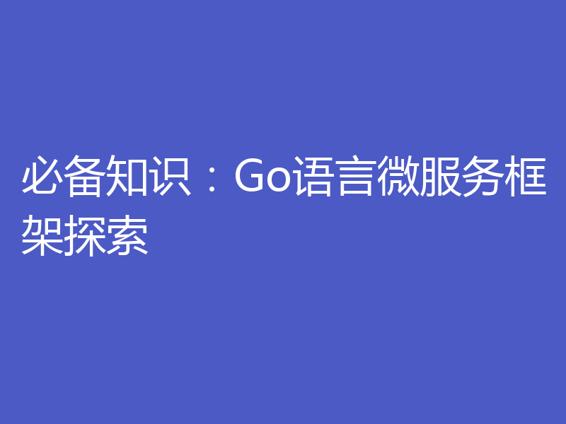 必备知识：Go语言微服务框架探索