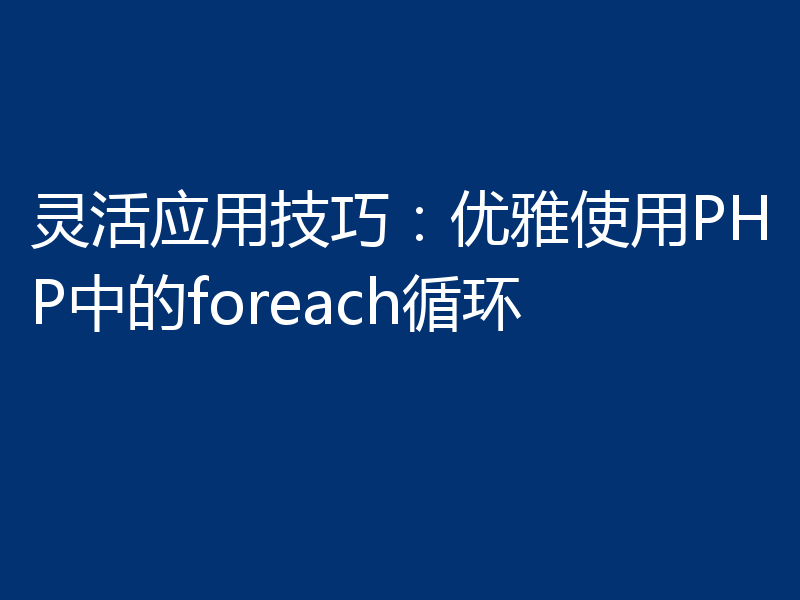 灵活应用技巧：优雅使用PHP中的foreach循环