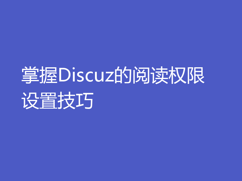 掌握Discuz的阅读权限设置技巧