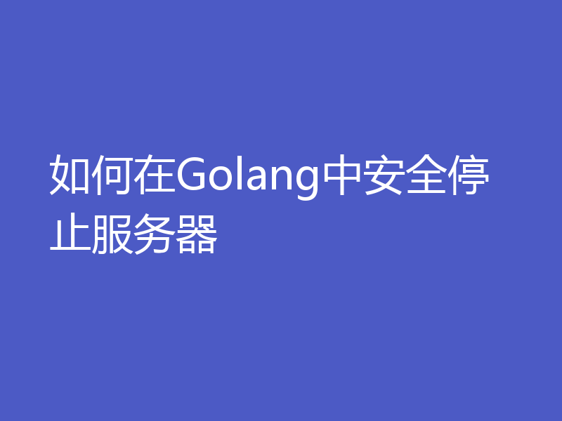 如何在Golang中安全停止服务器