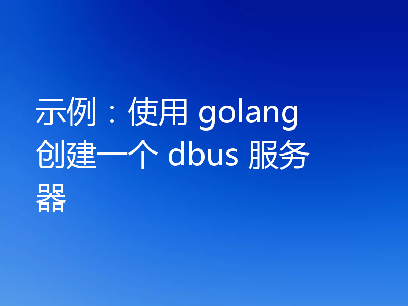 示例：使用 golang 创建一个 dbus 服务器