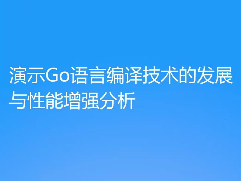 演示Go语言编译技术的发展与性能增强分析