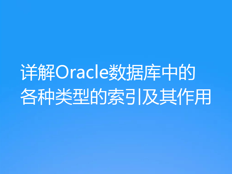 详解Oracle数据库中的各种类型的索引及其作用