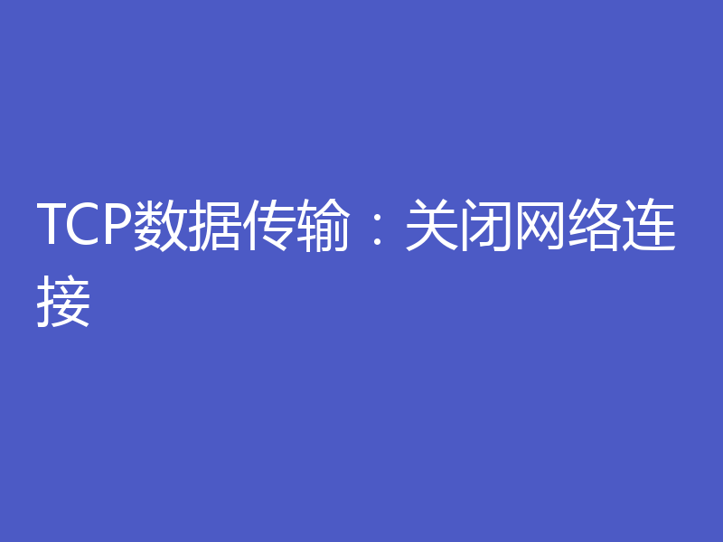 TCP数据传输：关闭网络连接