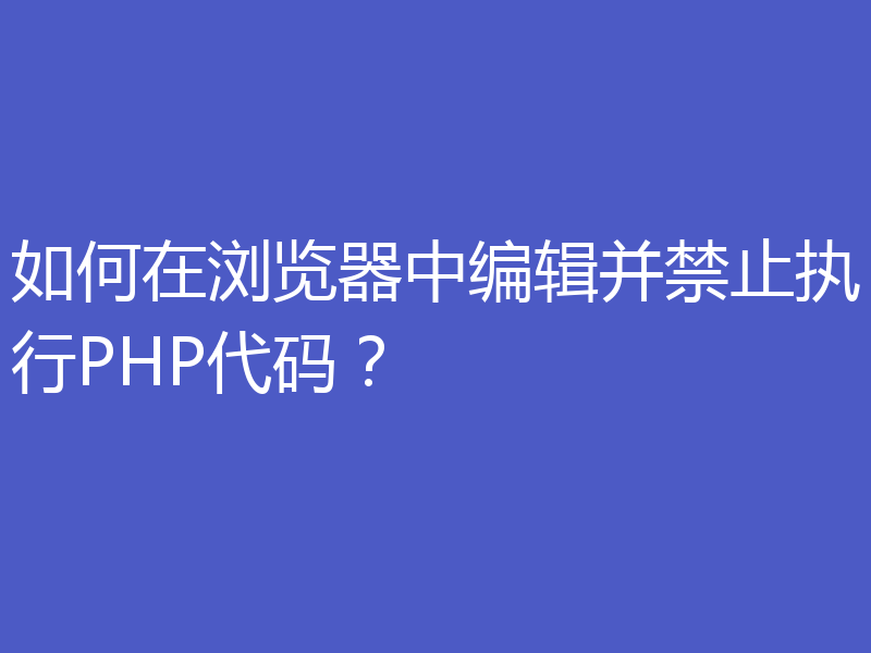 如何在浏览器中编辑并禁止执行PHP代码？