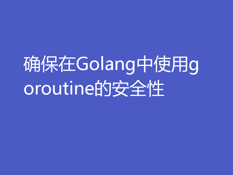 确保在Golang中使用goroutine的安全性