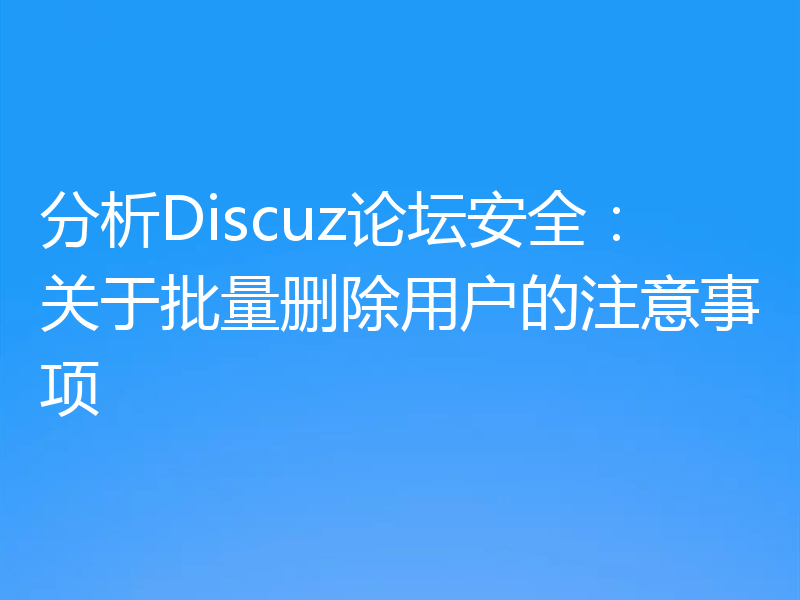 分析Discuz论坛安全：关于批量删除用户的注意事项