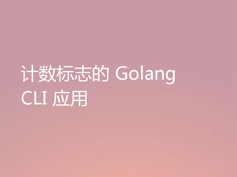 计数标志的 Golang CLI 应用