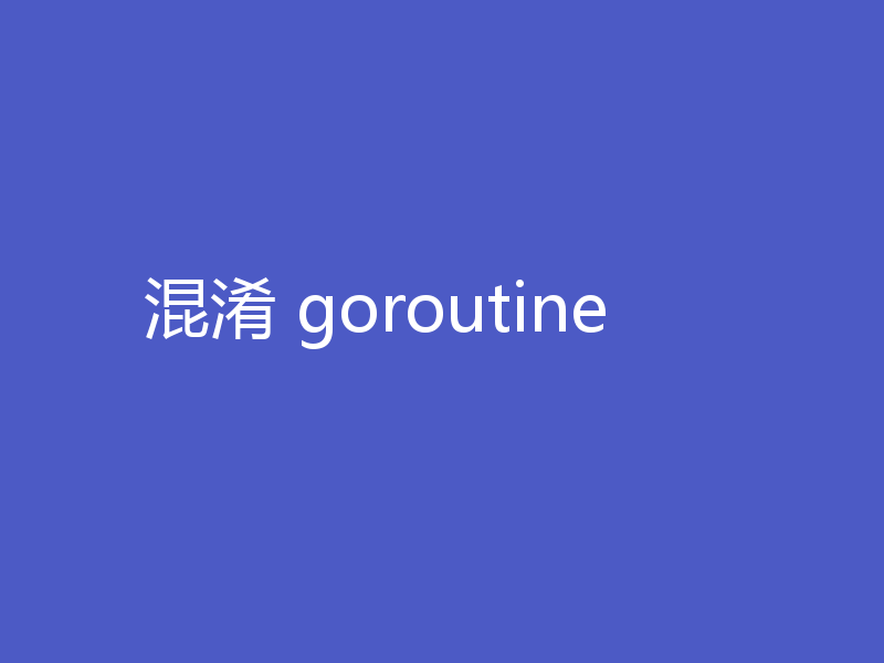 混淆 goroutine
