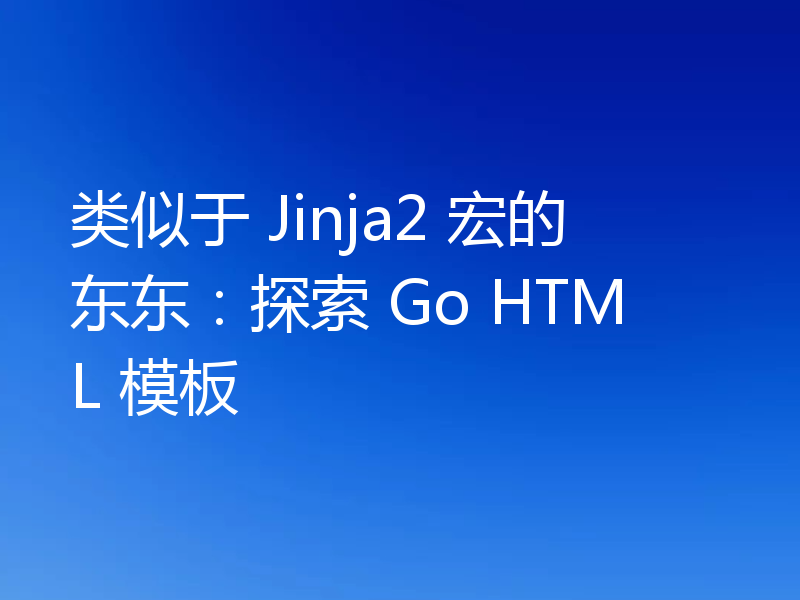 类似于 Jinja2 宏的东东：探索 Go HTML 模板