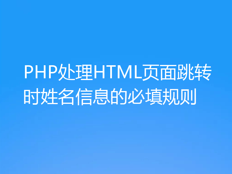 PHP处理HTML页面跳转时姓名信息的必填规则