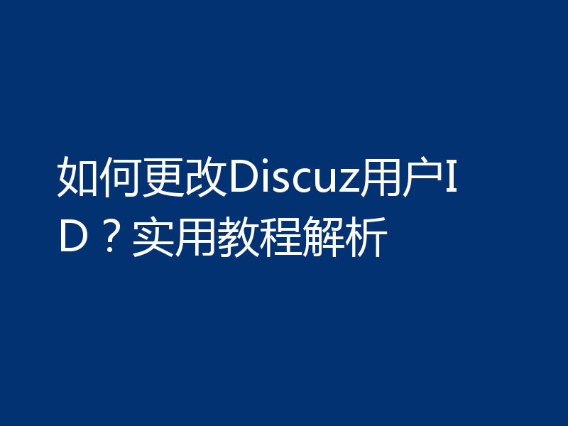 如何更改Discuz用户ID？实用教程解析