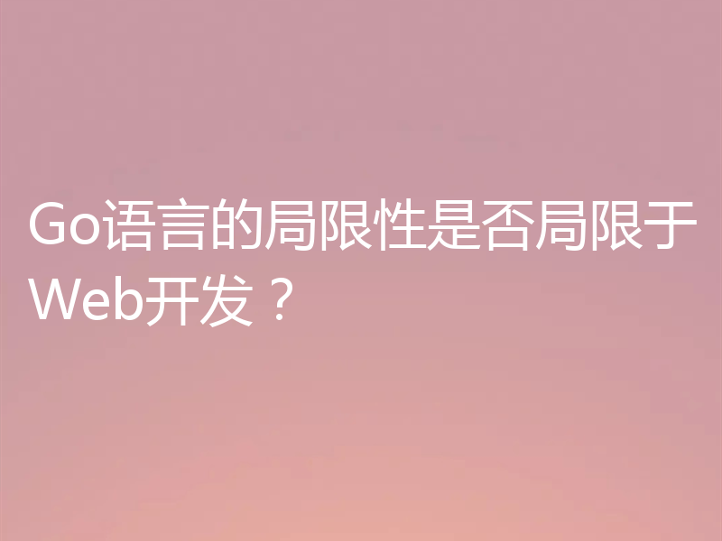 Go语言的局限性是否局限于Web开发？
