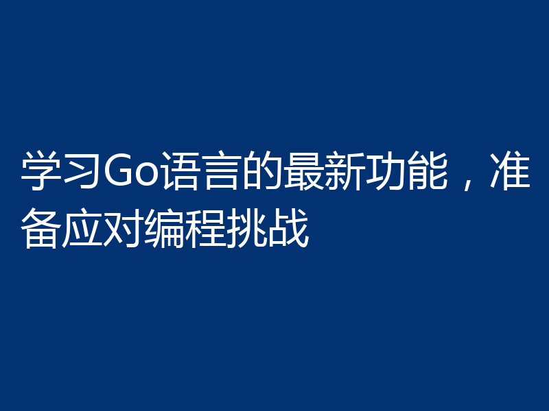 学习Go语言的最新功能，准备应对编程挑战