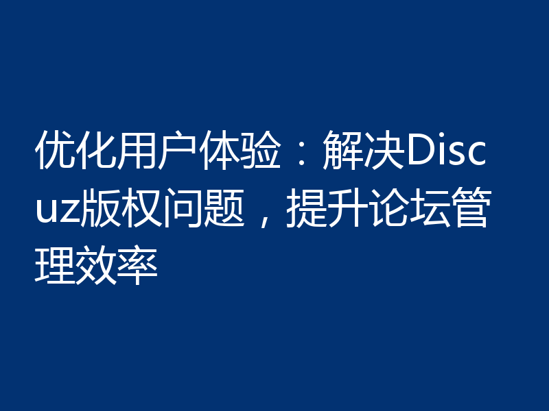 优化用户体验：解决Discuz版权问题，提升论坛管理效率