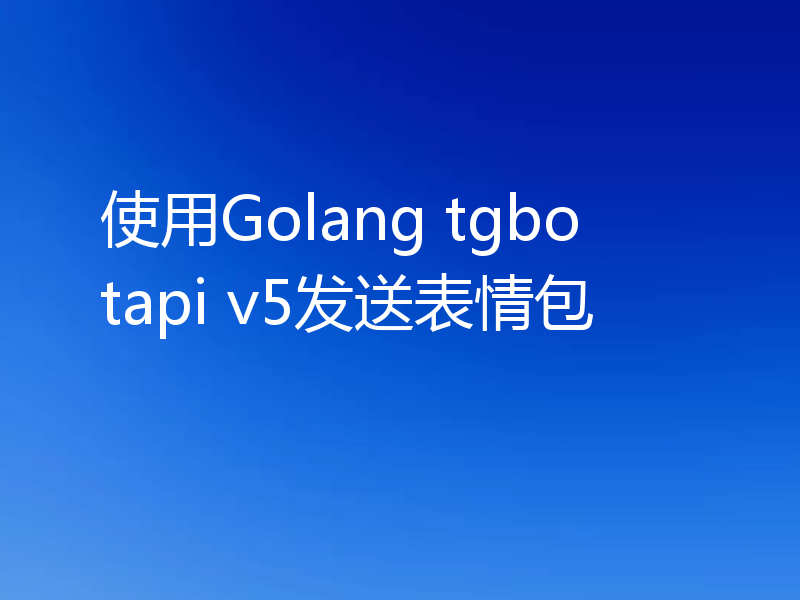 使用Golang tgbotapi v5发送表情包