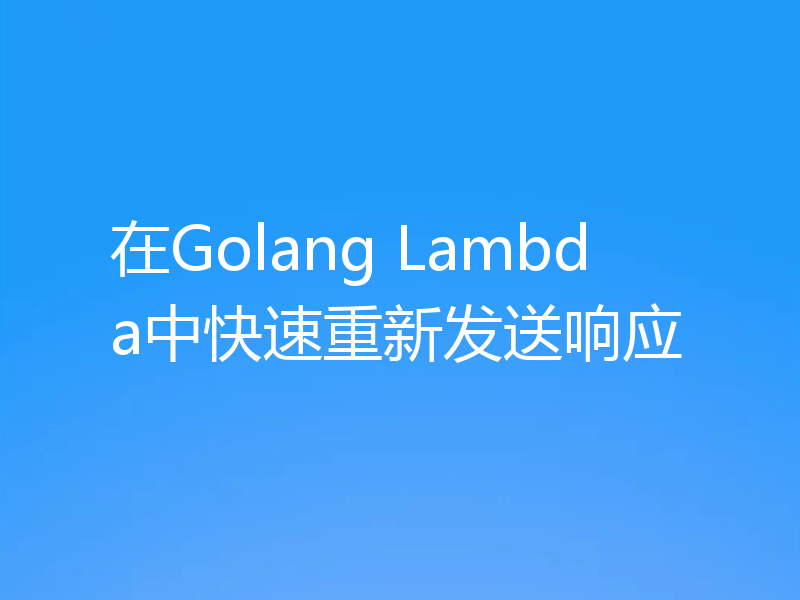 在Golang Lambda中快速重新发送响应