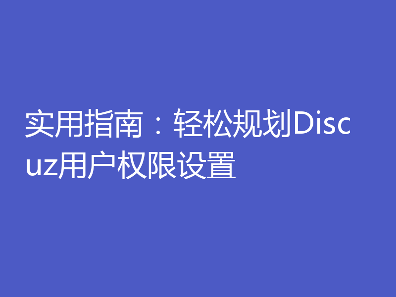 实用指南：轻松规划Discuz用户权限设置