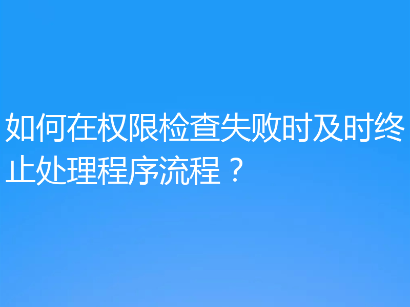 如何在权限检查失败时及时终止处理程序流程？