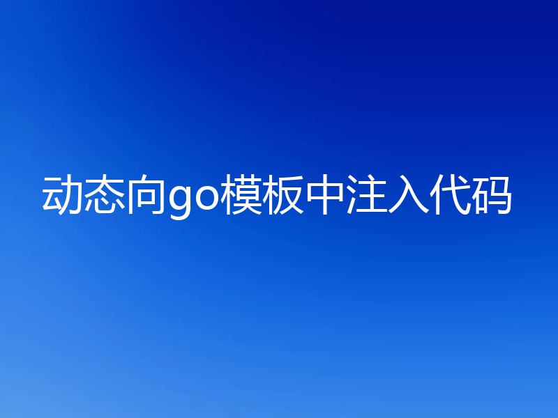 动态向go模板中注入代码